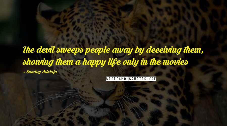 Sunday Adelaja Quotes: The devil sweeps people away by deceiving them, showing them a happy life only in the movies