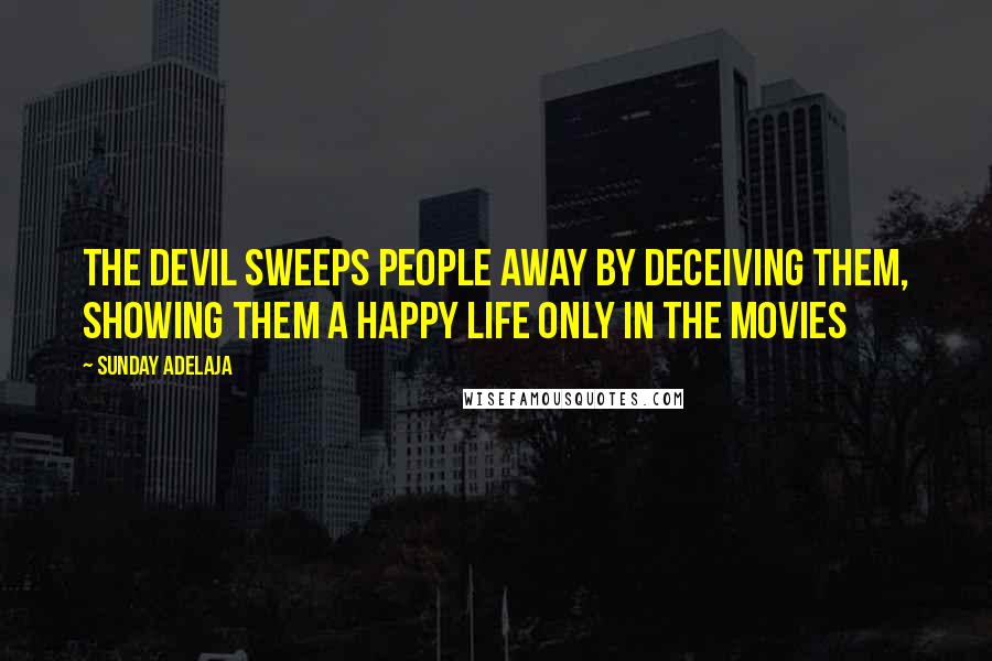 Sunday Adelaja Quotes: The devil sweeps people away by deceiving them, showing them a happy life only in the movies