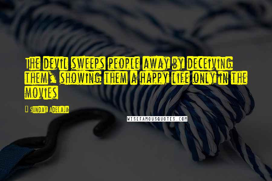 Sunday Adelaja Quotes: The devil sweeps people away by deceiving them, showing them a happy life only in the movies