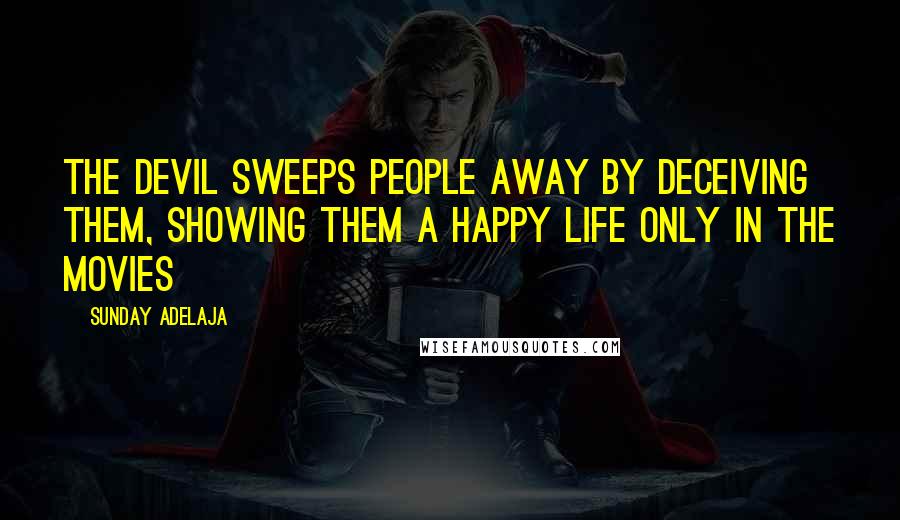 Sunday Adelaja Quotes: The devil sweeps people away by deceiving them, showing them a happy life only in the movies