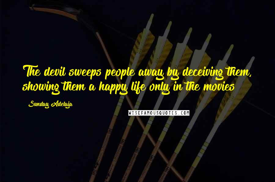 Sunday Adelaja Quotes: The devil sweeps people away by deceiving them, showing them a happy life only in the movies