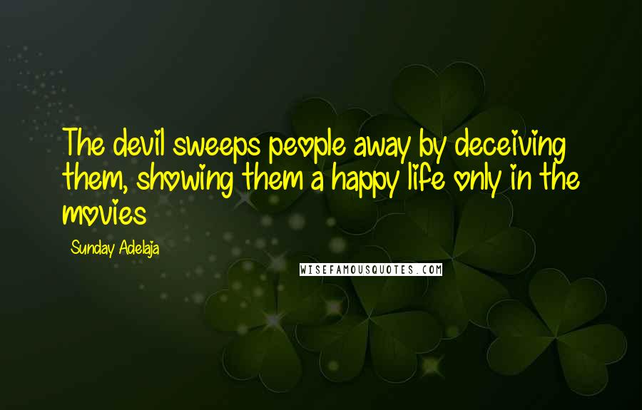 Sunday Adelaja Quotes: The devil sweeps people away by deceiving them, showing them a happy life only in the movies