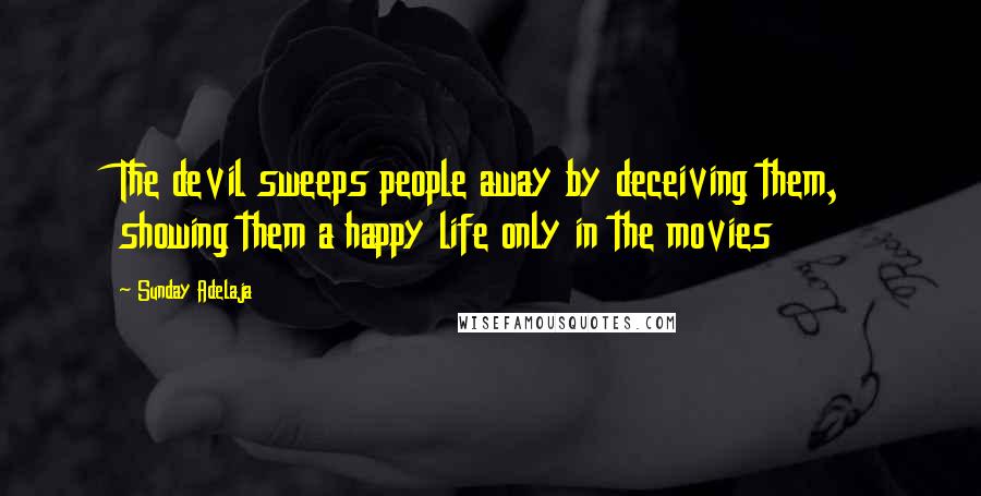 Sunday Adelaja Quotes: The devil sweeps people away by deceiving them, showing them a happy life only in the movies