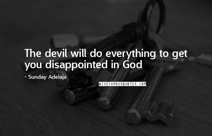 Sunday Adelaja Quotes: The devil will do everything to get you disappointed in God