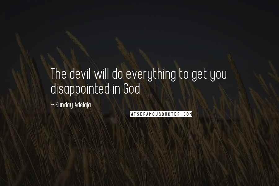 Sunday Adelaja Quotes: The devil will do everything to get you disappointed in God