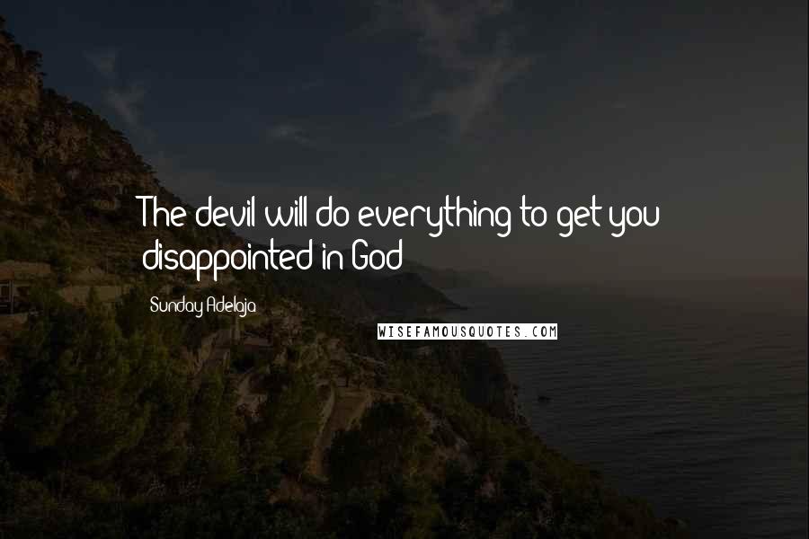 Sunday Adelaja Quotes: The devil will do everything to get you disappointed in God