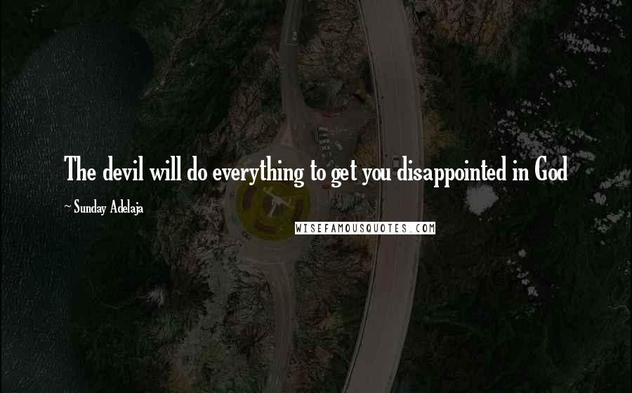 Sunday Adelaja Quotes: The devil will do everything to get you disappointed in God