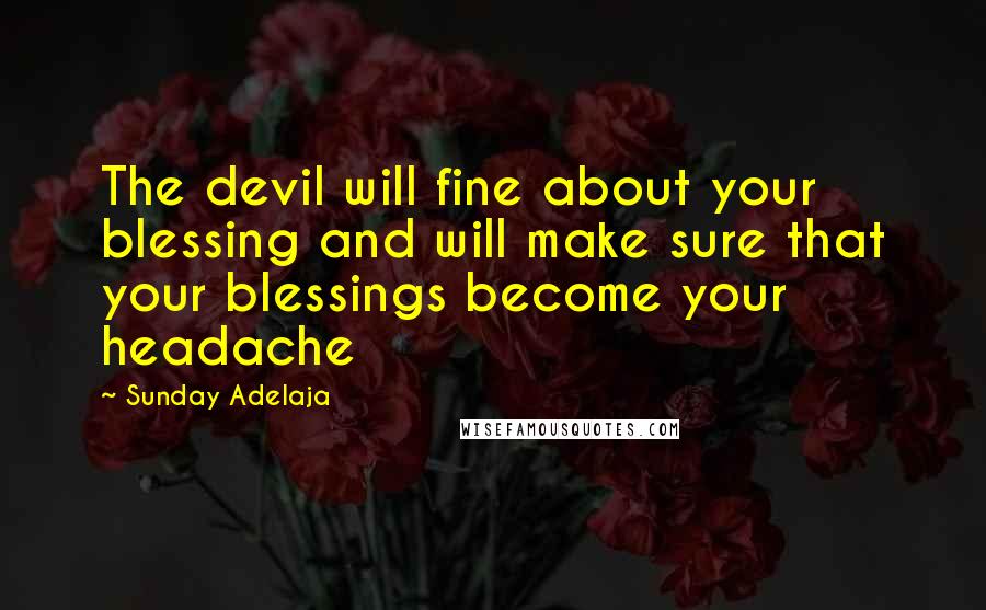 Sunday Adelaja Quotes: The devil will fine about your blessing and will make sure that your blessings become your headache