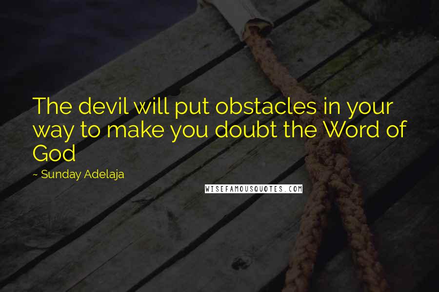 Sunday Adelaja Quotes: The devil will put obstacles in your way to make you doubt the Word of God
