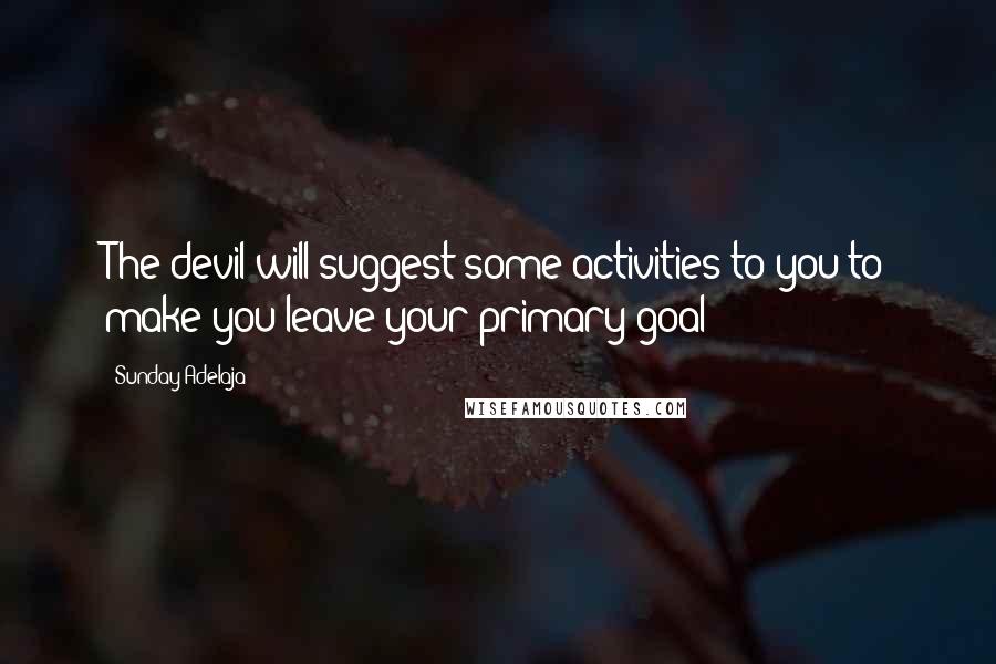 Sunday Adelaja Quotes: The devil will suggest some activities to you to make you leave your primary goal