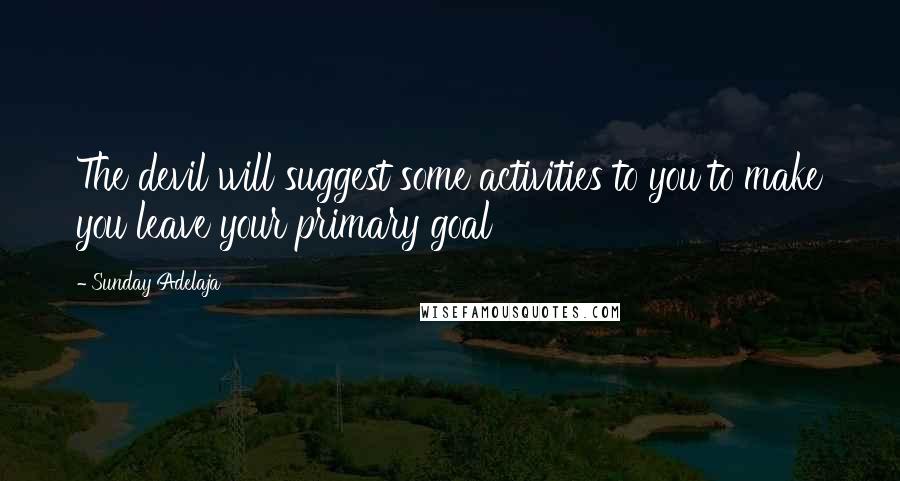 Sunday Adelaja Quotes: The devil will suggest some activities to you to make you leave your primary goal