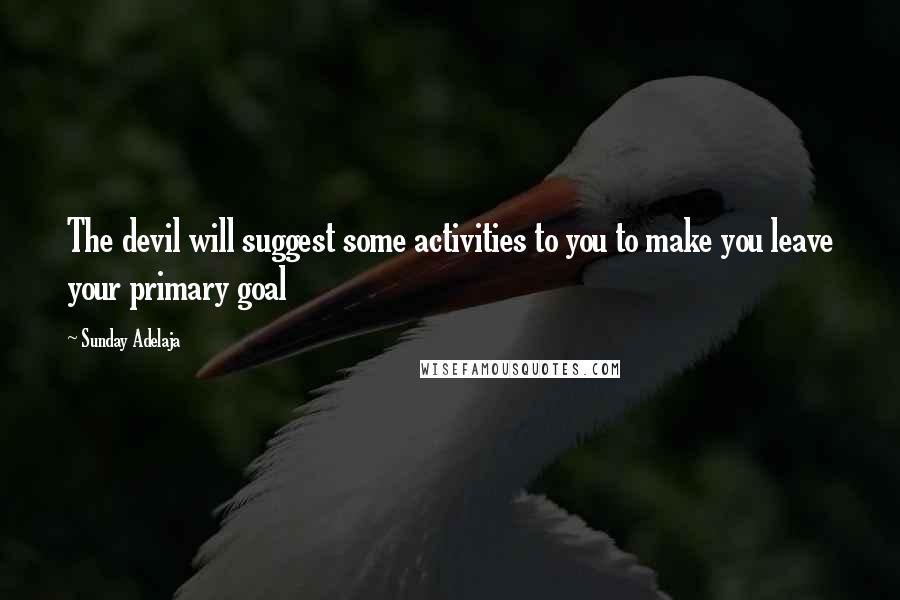 Sunday Adelaja Quotes: The devil will suggest some activities to you to make you leave your primary goal