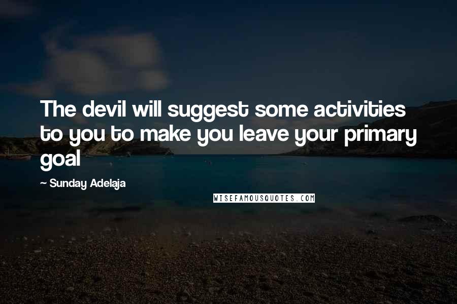 Sunday Adelaja Quotes: The devil will suggest some activities to you to make you leave your primary goal