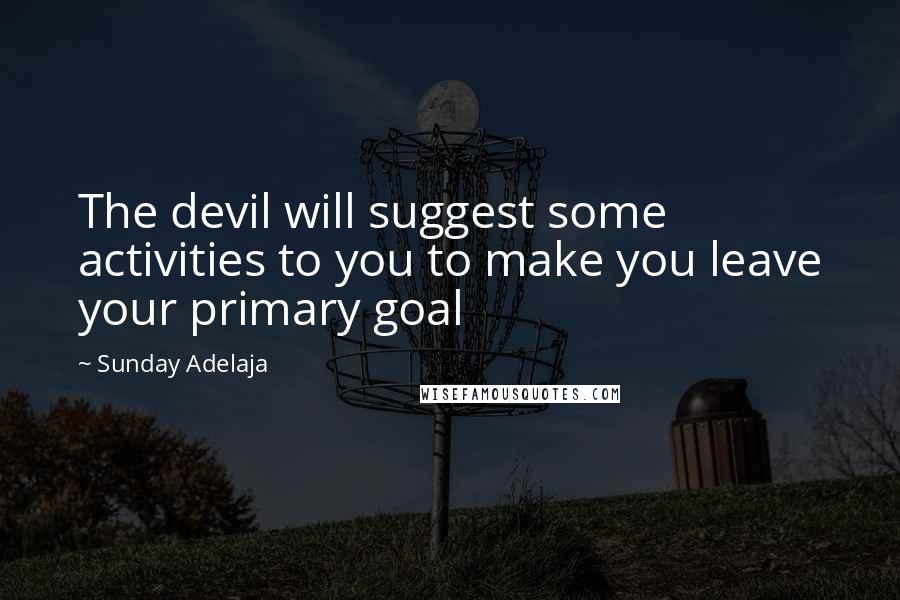 Sunday Adelaja Quotes: The devil will suggest some activities to you to make you leave your primary goal