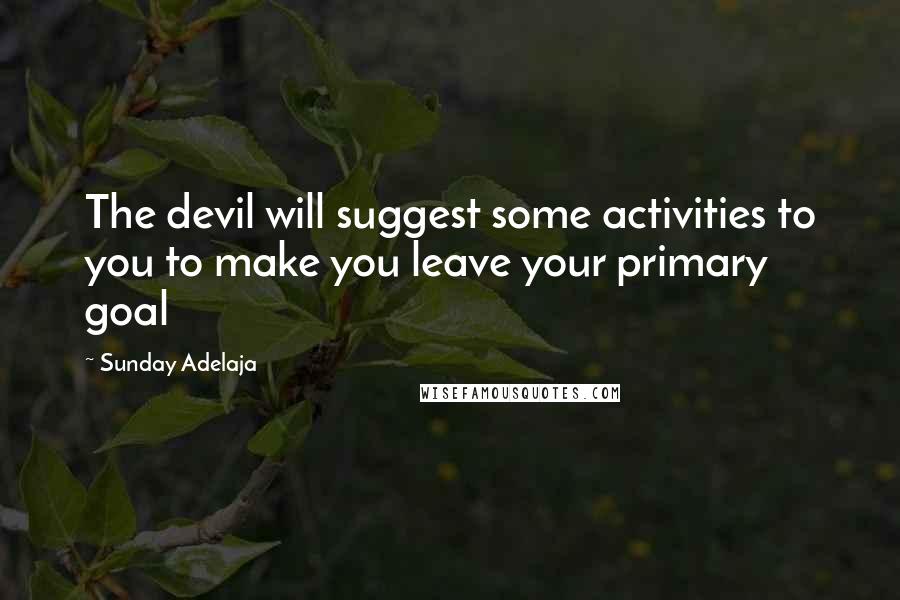 Sunday Adelaja Quotes: The devil will suggest some activities to you to make you leave your primary goal