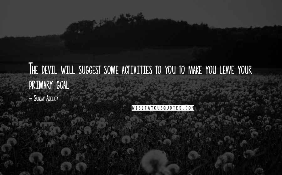 Sunday Adelaja Quotes: The devil will suggest some activities to you to make you leave your primary goal