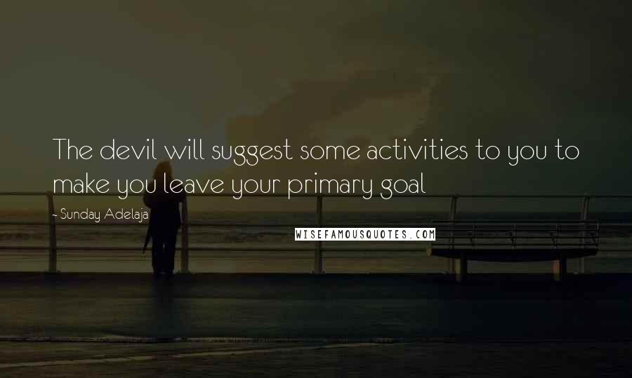 Sunday Adelaja Quotes: The devil will suggest some activities to you to make you leave your primary goal