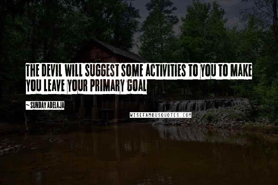 Sunday Adelaja Quotes: The devil will suggest some activities to you to make you leave your primary goal