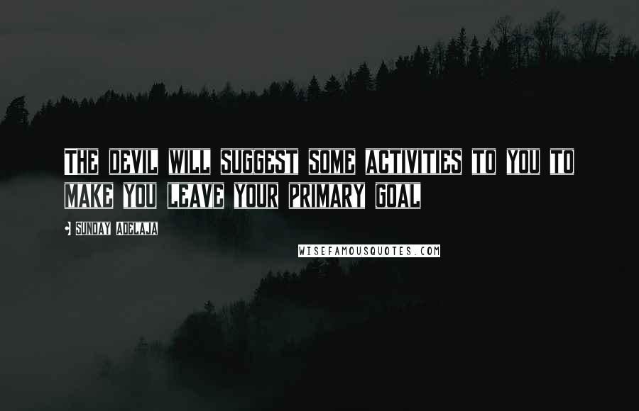 Sunday Adelaja Quotes: The devil will suggest some activities to you to make you leave your primary goal