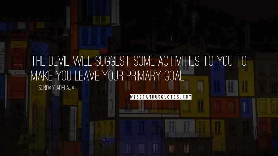 Sunday Adelaja Quotes: The devil will suggest some activities to you to make you leave your primary goal