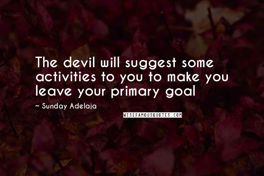 Sunday Adelaja Quotes: The devil will suggest some activities to you to make you leave your primary goal