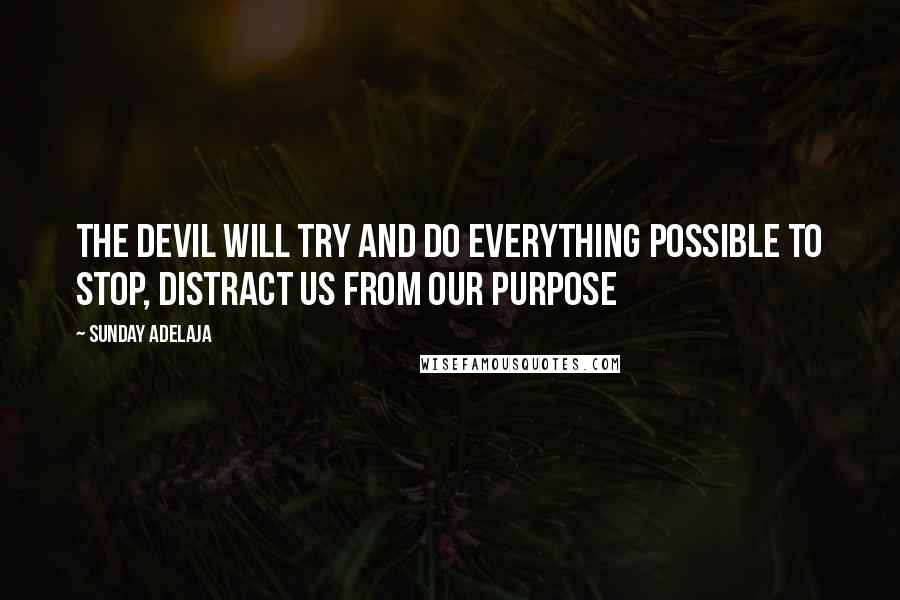 Sunday Adelaja Quotes: The devil will try and do everything possible to stop, distract us from our purpose