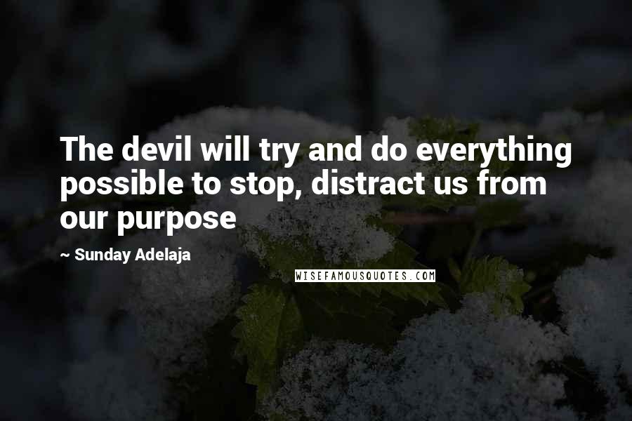 Sunday Adelaja Quotes: The devil will try and do everything possible to stop, distract us from our purpose