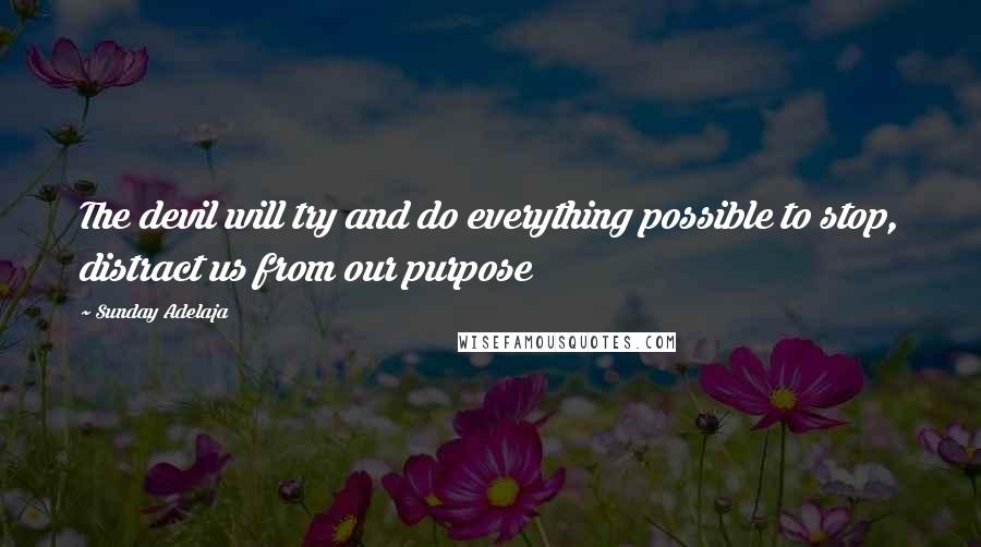 Sunday Adelaja Quotes: The devil will try and do everything possible to stop, distract us from our purpose