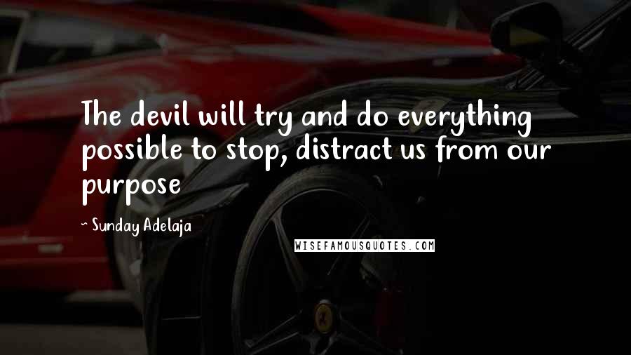Sunday Adelaja Quotes: The devil will try and do everything possible to stop, distract us from our purpose
