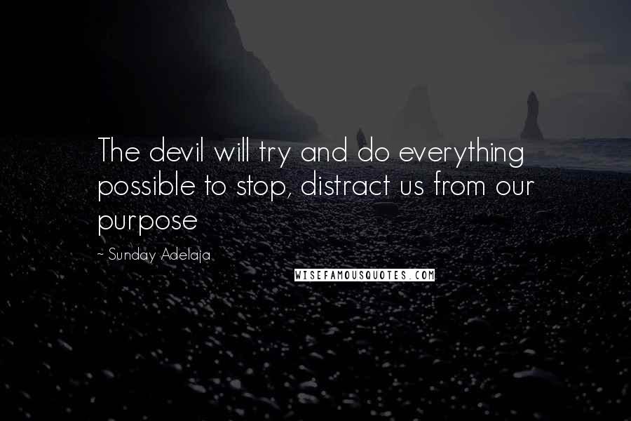 Sunday Adelaja Quotes: The devil will try and do everything possible to stop, distract us from our purpose