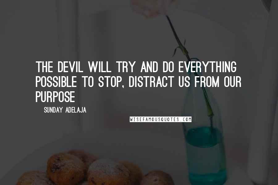 Sunday Adelaja Quotes: The devil will try and do everything possible to stop, distract us from our purpose