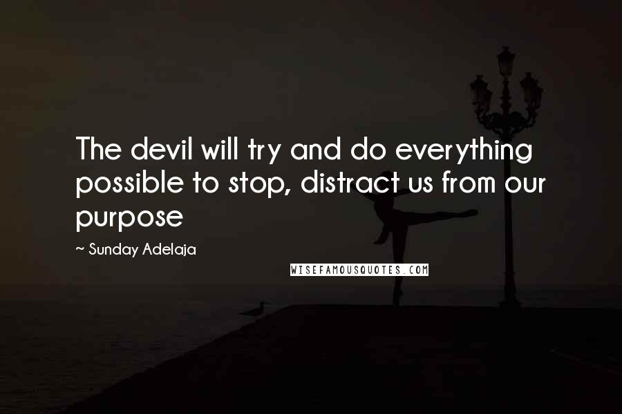 Sunday Adelaja Quotes: The devil will try and do everything possible to stop, distract us from our purpose