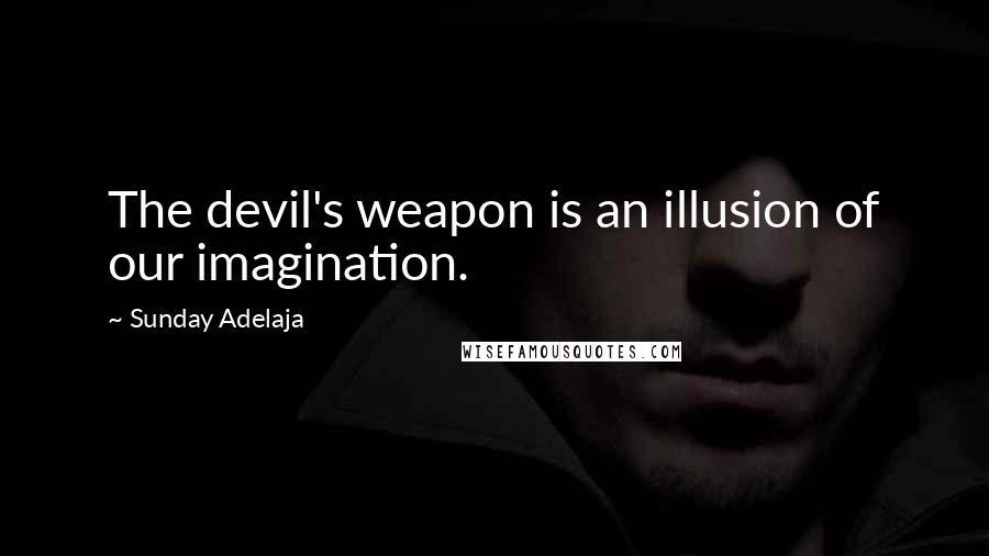 Sunday Adelaja Quotes: The devil's weapon is an illusion of our imagination.