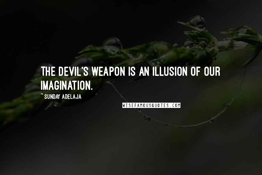 Sunday Adelaja Quotes: The devil's weapon is an illusion of our imagination.