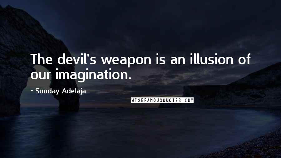 Sunday Adelaja Quotes: The devil's weapon is an illusion of our imagination.