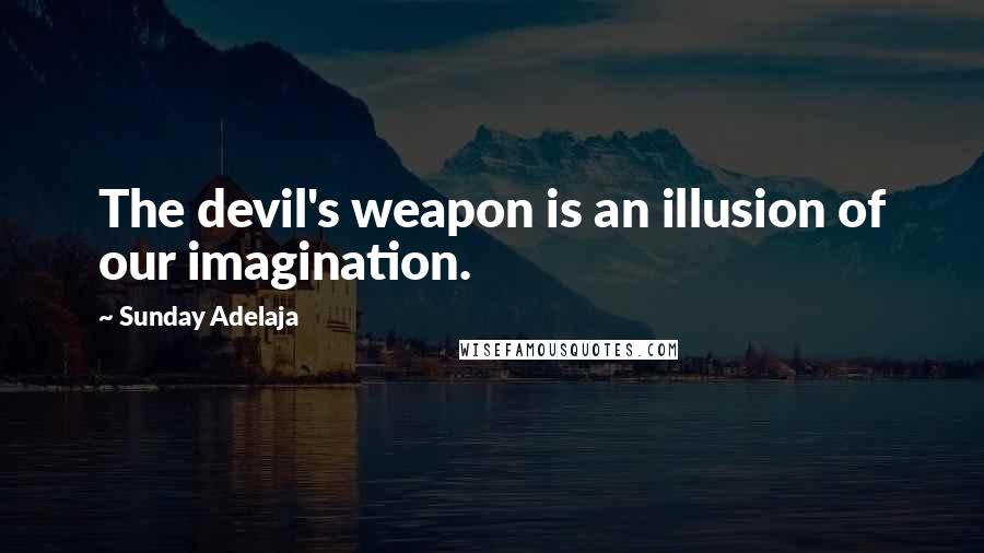 Sunday Adelaja Quotes: The devil's weapon is an illusion of our imagination.