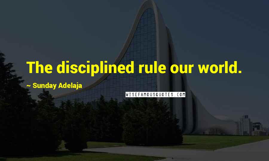 Sunday Adelaja Quotes: The disciplined rule our world.