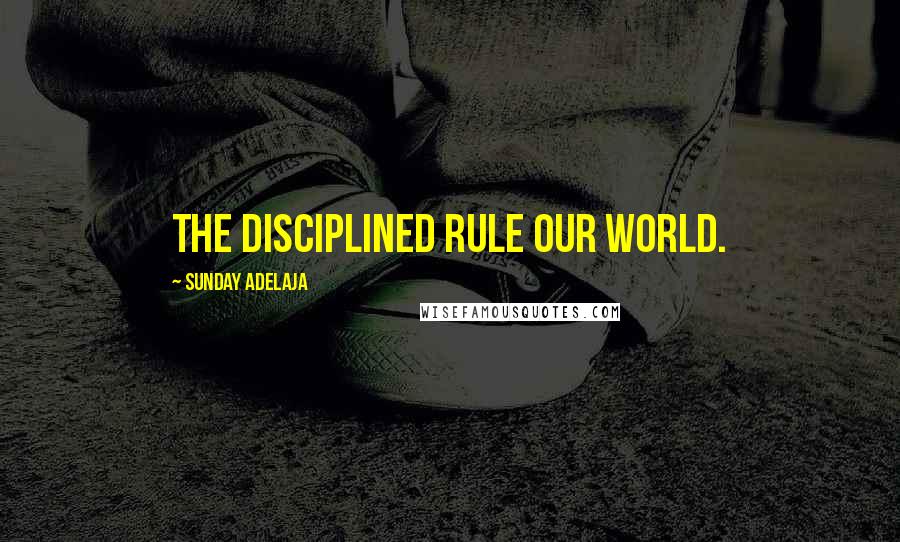 Sunday Adelaja Quotes: The disciplined rule our world.