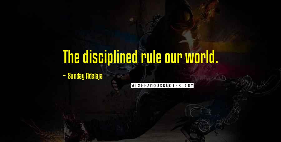 Sunday Adelaja Quotes: The disciplined rule our world.