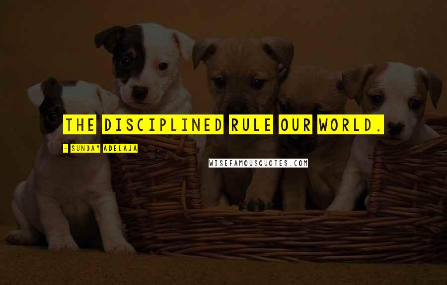 Sunday Adelaja Quotes: The disciplined rule our world.