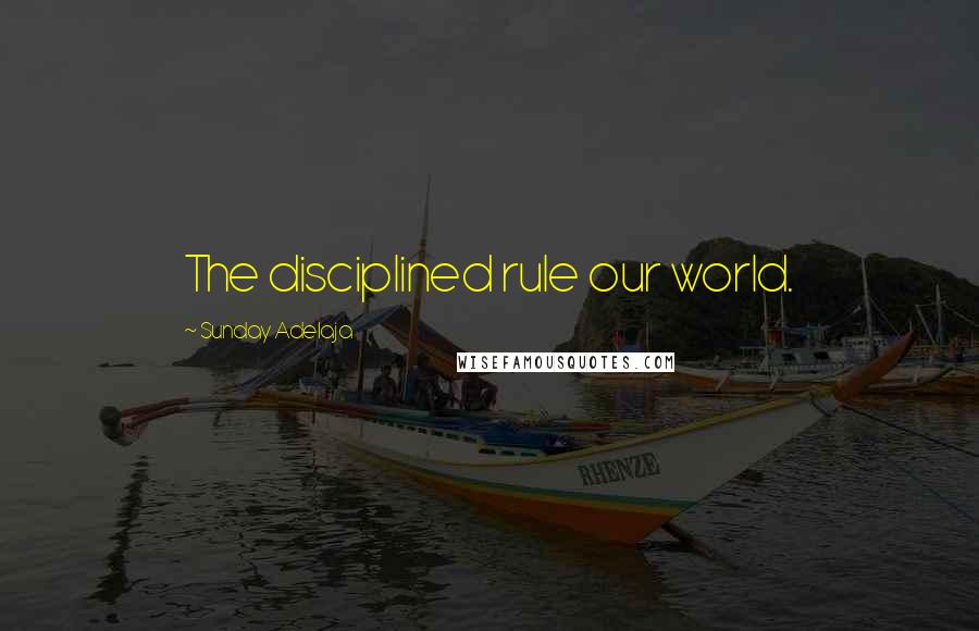 Sunday Adelaja Quotes: The disciplined rule our world.