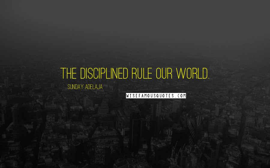 Sunday Adelaja Quotes: The disciplined rule our world.