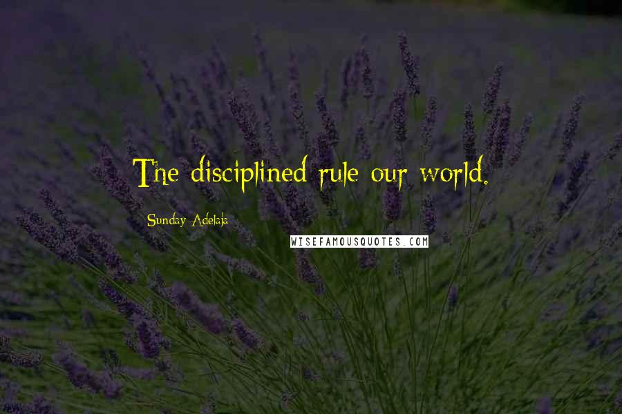 Sunday Adelaja Quotes: The disciplined rule our world.