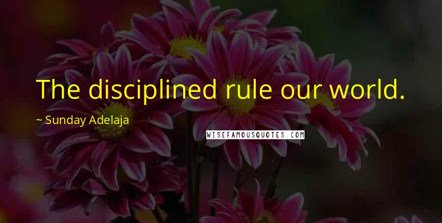 Sunday Adelaja Quotes: The disciplined rule our world.