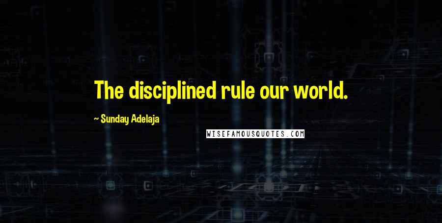 Sunday Adelaja Quotes: The disciplined rule our world.