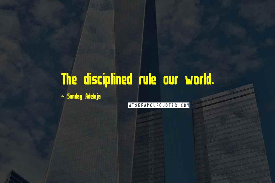 Sunday Adelaja Quotes: The disciplined rule our world.