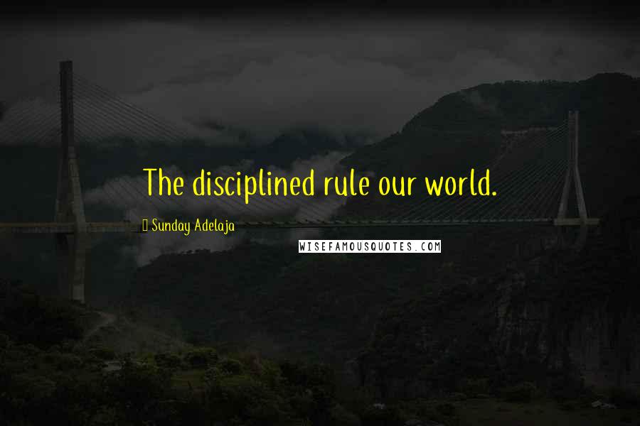 Sunday Adelaja Quotes: The disciplined rule our world.