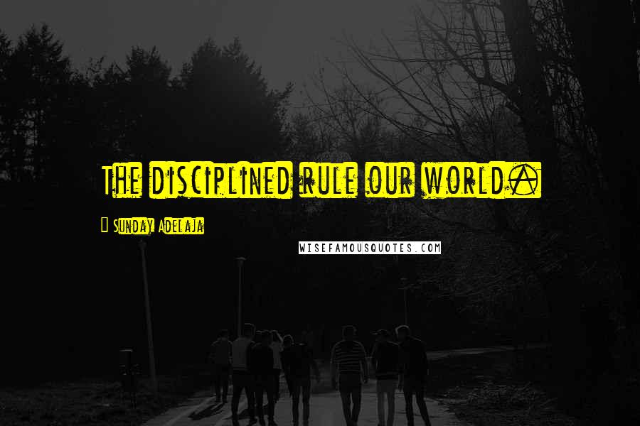 Sunday Adelaja Quotes: The disciplined rule our world.