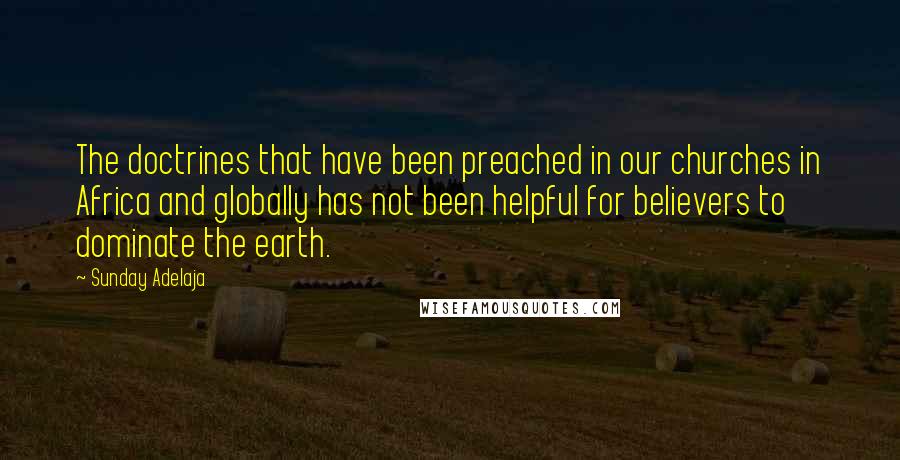 Sunday Adelaja Quotes: The doctrines that have been preached in our churches in Africa and globally has not been helpful for believers to dominate the earth.