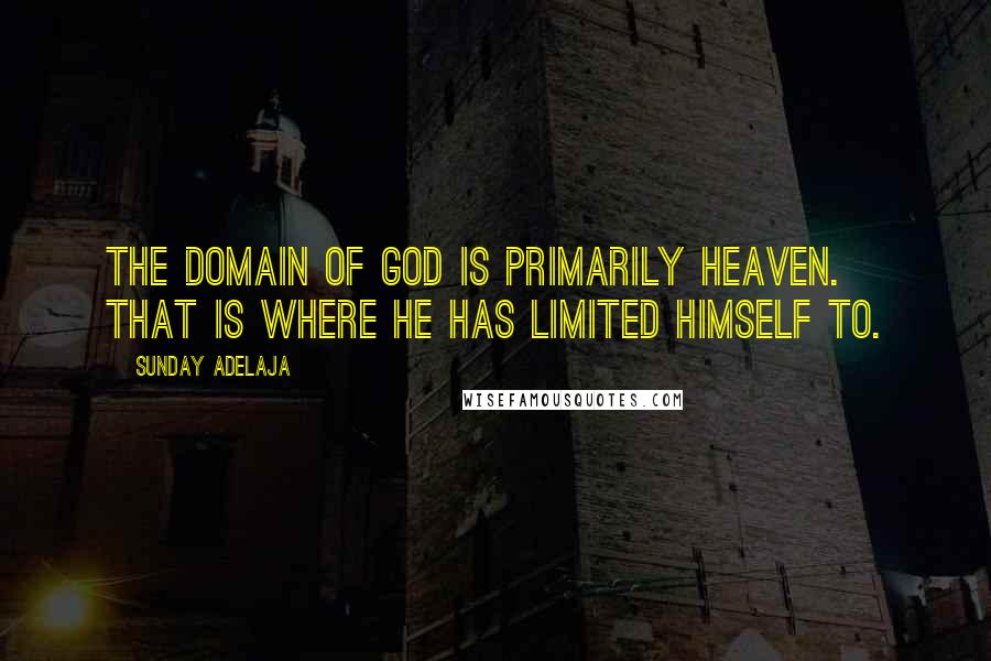 Sunday Adelaja Quotes: The domain of God is primarily heaven. That is where he has limited himself to.